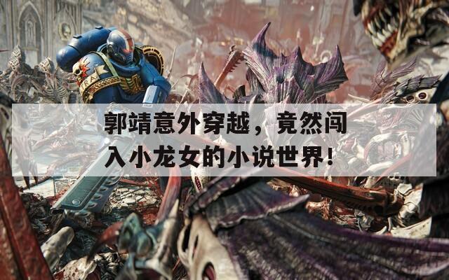 郭靖意外穿越，竟然闯入小龙女的小说世界！