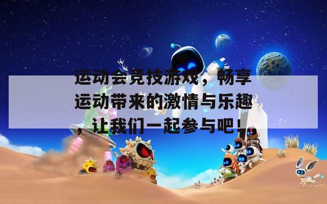 运动会竞技游戏，畅享运动带来的激情与乐趣，让我们一起参与吧！