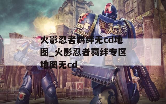 火影忍者羁绊无cd地图_火影忍者羁绊专区地图无cd