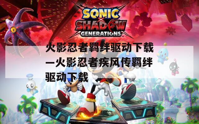 火影忍者羁绊驱动下载—火影忍者疾风传羁绊驱动下载