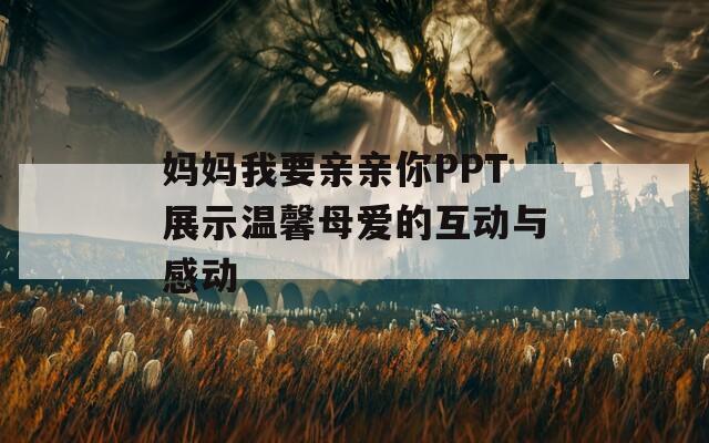 妈妈我要亲亲你PPT展示温馨母爱的互动与感动