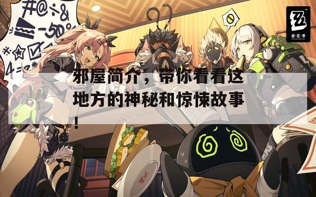 邪屋简介，带你看看这地方的神秘和惊悚故事！