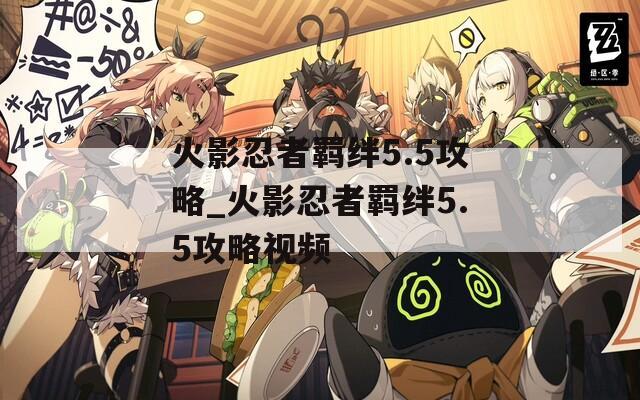 火影忍者羁绊5.5攻略_火影忍者羁绊5.5攻略视频