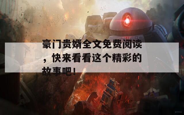 豪门贵婿全文免费阅读，快来看看这个精彩的故事吧！
