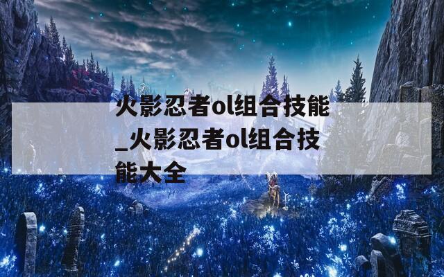 火影忍者ol组合技能_火影忍者ol组合技能大全