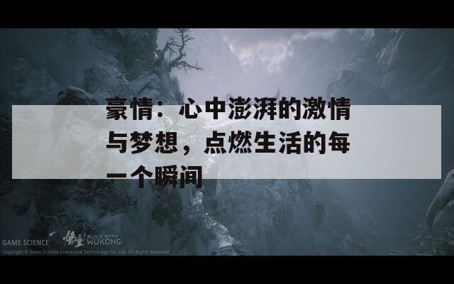 豪情：心中澎湃的激情与梦想，点燃生活的每一个瞬间