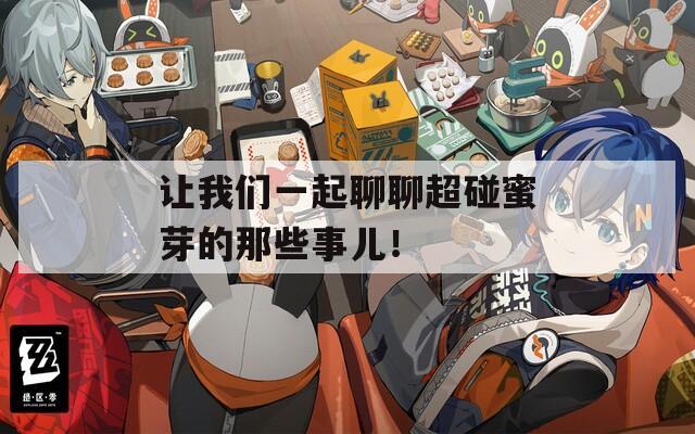让我们一起聊聊超碰蜜芽的那些事儿！