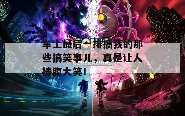 车上最后一排搞我的那些搞笑事儿，真是让人捧腹大笑！