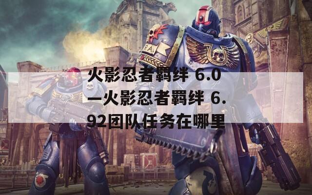火影忍者羁绊 6.0—火影忍者羁绊 6.92团队任务在哪里