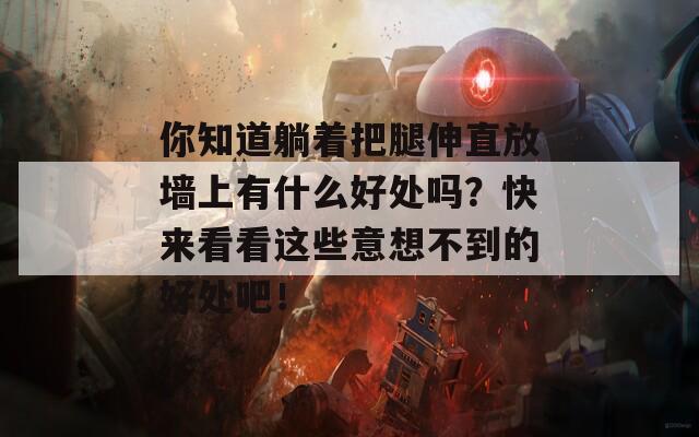 你知道躺着把腿伸直放墙上有什么好处吗？快来看看这些意想不到的好处吧！