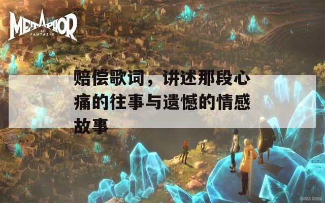 赔偿歌词，讲述那段心痛的往事与遗憾的情感故事