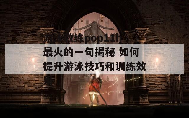 游泳教练pop11h最火的一句揭秘 如何提升游泳技巧和训练效果