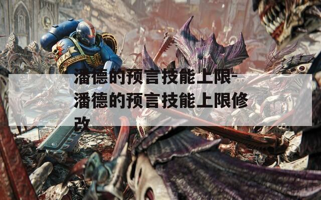 潘德的预言技能上限-潘德的预言技能上限修改