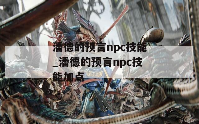 潘德的预言npc技能_潘德的预言npc技能加点