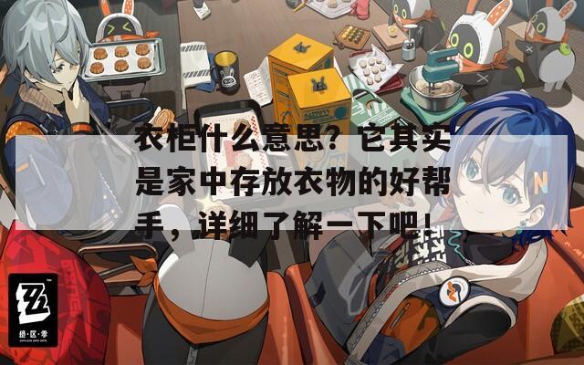 衣柜什么意思？它其实是家中存放衣物的好帮手，详细了解一下吧！
