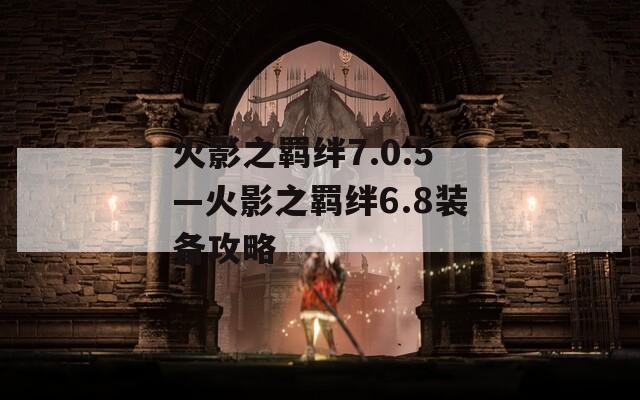火影之羁绊7.0.5—火影之羁绊6.8装备攻略