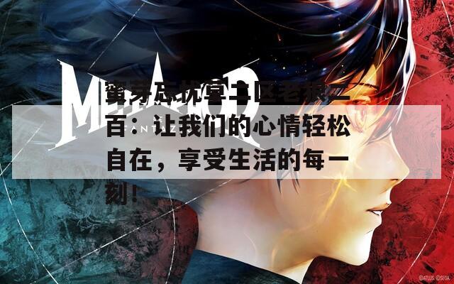 蜜芽忘忧草二区老狼二百：让我们的心情轻松自在，享受生活的每一刻！