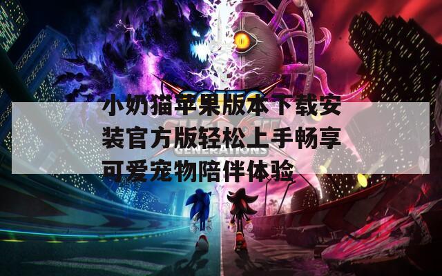 小奶猫苹果版本下载安装官方版轻松上手畅享可爱宠物陪伴体验