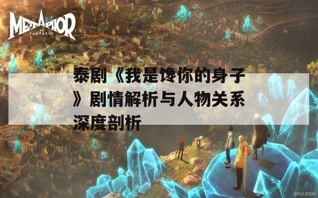 泰剧《我是馋你的身子》剧情解析与人物关系深度剖析