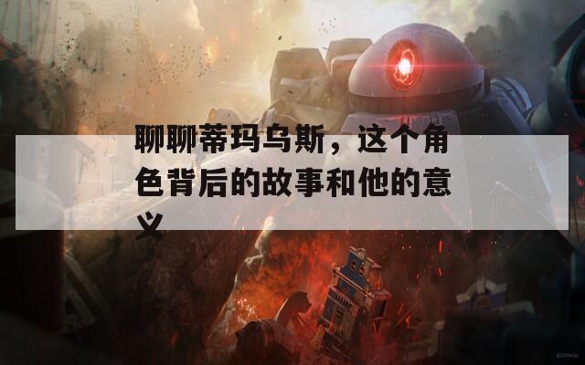 聊聊蒂玛乌斯，这个角色背后的故事和他的意义