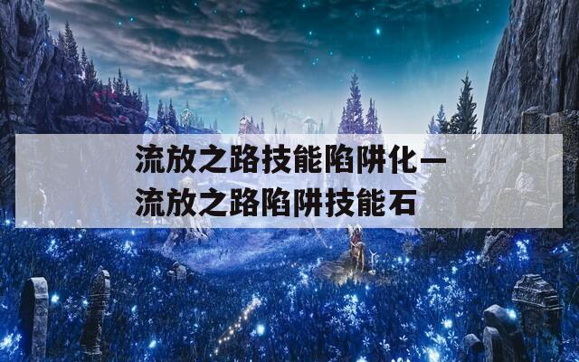 流放之路技能陷阱化—流放之路陷阱技能石