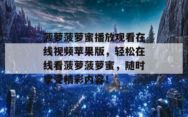 菠萝菠萝蜜播放观看在线视频苹果版，轻松在线看菠萝菠萝蜜，随时享受精彩内容！