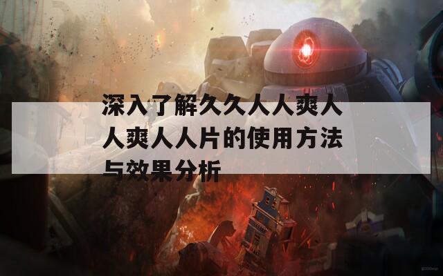 深入了解久久人人爽人人爽人人片的使用方法与效果分析