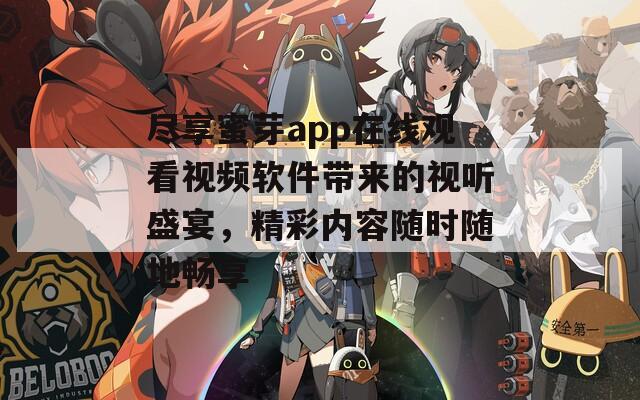 尽享蜜芽app在线观看视频软件带来的视听盛宴，精彩内容随时随地畅享