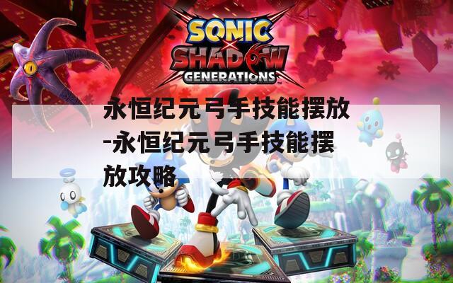 永恒纪元弓手技能摆放-永恒纪元弓手技能摆放攻略