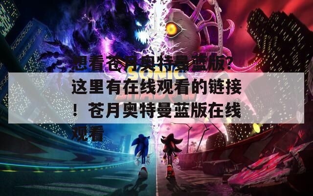 想看苍月奥特曼蓝版？这里有在线观看的链接！苍月奥特曼蓝版在线观看