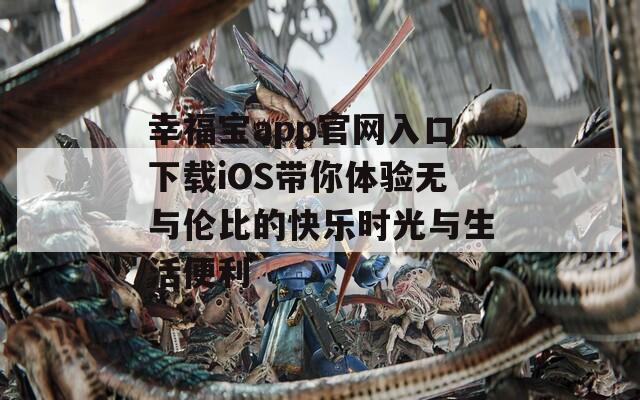 幸福宝app官网入口下载iOS带你体验无与伦比的快乐时光与生活便利