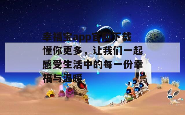 幸福宝app官网下载懂你更多，让我们一起感受生活中的每一份幸福与温暖