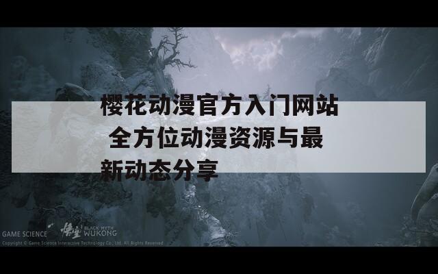 樱花动漫官方入门网站 全方位动漫资源与最新动态分享