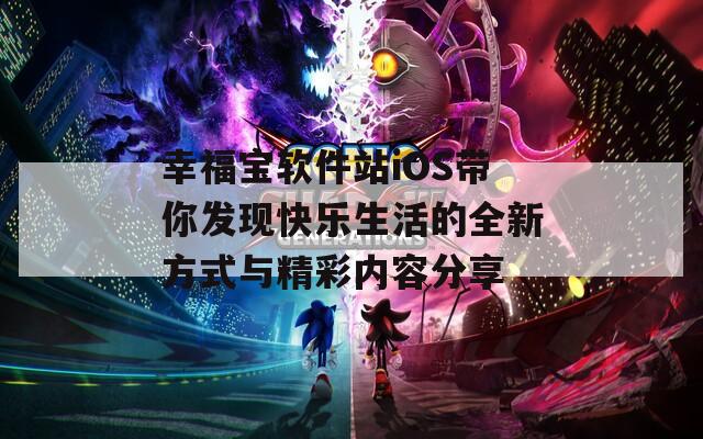 幸福宝软件站iOS带你发现快乐生活的全新方式与精彩内容分享