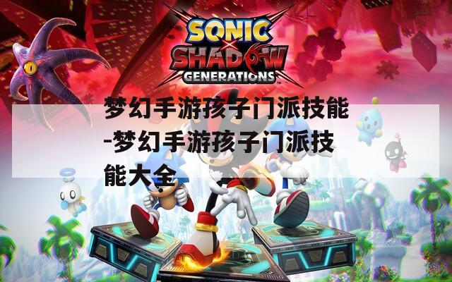 梦幻手游孩子门派技能-梦幻手游孩子门派技能大全