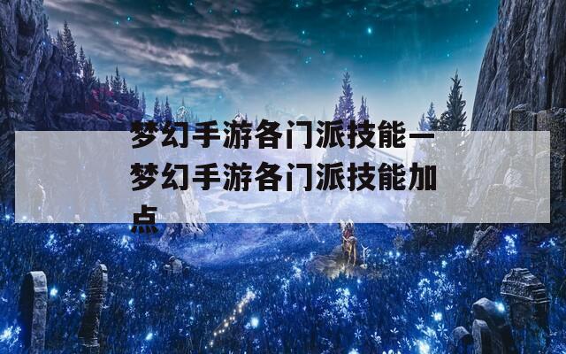 梦幻手游各门派技能—梦幻手游各门派技能加点