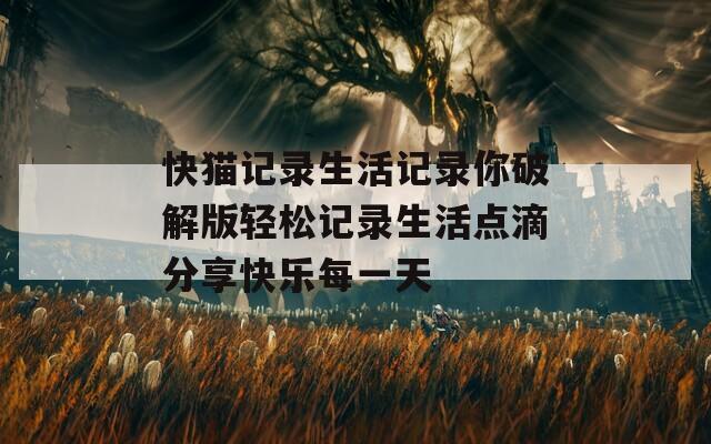 快猫记录生活记录你破解版轻松记录生活点滴分享快乐每一天