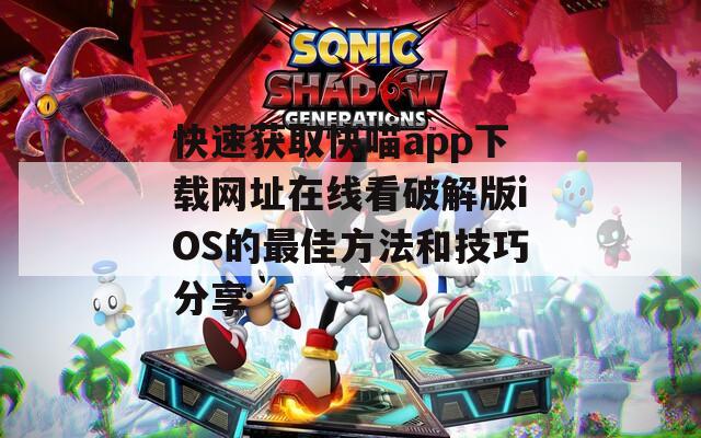 快速获取快喵app下载网址在线看破解版iOS的最佳方法和技巧分享