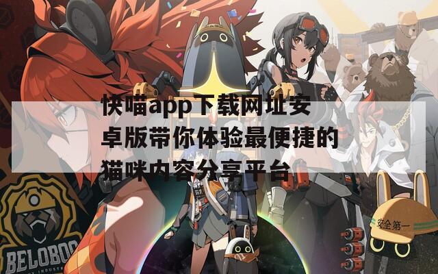快喵app下载网址安卓版带你体验最便捷的猫咪内容分享平台