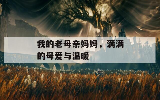 我的老母亲妈妈，满满的母爱与温暖