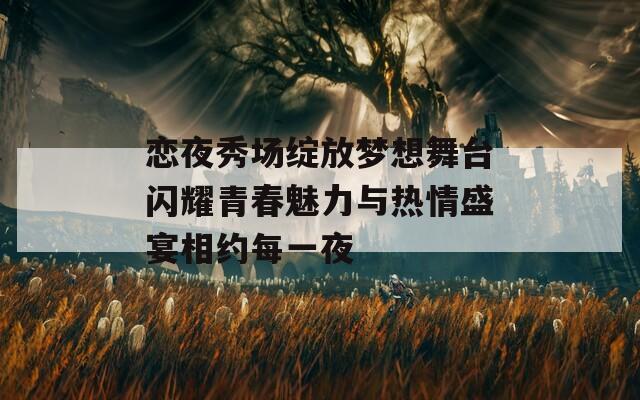 恋夜秀场绽放梦想舞台闪耀青春魅力与热情盛宴相约每一夜