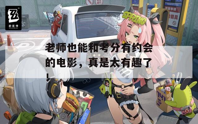 老师也能和考分有约会的电影，真是太有趣了！