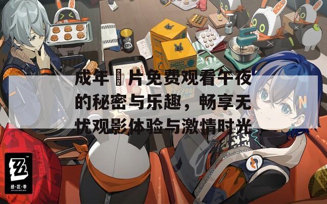 成年奭片免费观看午夜的秘密与乐趣，畅享无忧观影体验与激情时光