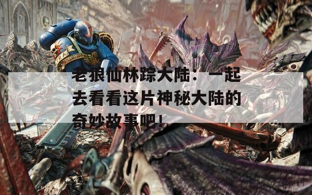 老狼仙林踪大陆：一起去看看这片神秘大陆的奇妙故事吧！