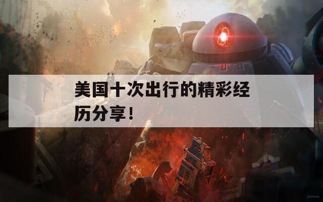 美国十次出行的精彩经历分享！