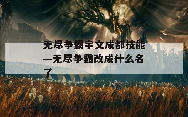 无尽争霸宇文成都技能—无尽争霸改成什么名了