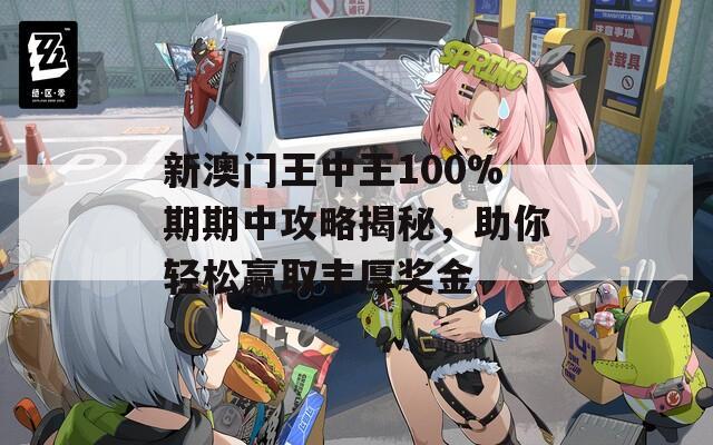 新澳门王中王100%期期中攻略揭秘，助你轻松赢取丰厚奖金