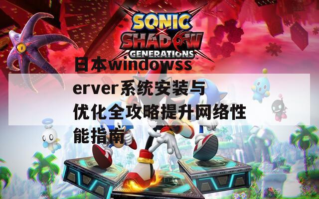日本windowsserver系统安装与优化全攻略提升网络性能指南