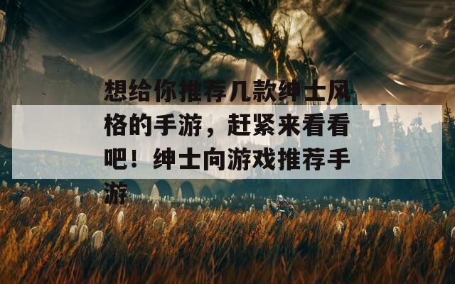 想给你推荐几款绅士风格的手游，赶紧来看看吧！绅士向游戏推荐手游