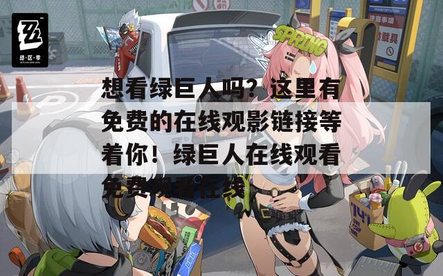 想看绿巨人吗？这里有免费的在线观影链接等着你！绿巨人在线观看免费观看在线